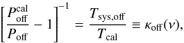 \begin{equation} \left[\frac{P_{\rm off}^{\rm cal}}{P_{\rm off}}-1\right]^{-1}=\frac{T_{\rm sys,off}}{T_{\rm cal}}\equiv \kappa_{\rm off}(\nu),\label{eqpswitchkappa} \end{equation}