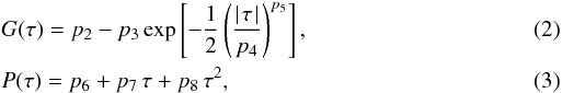 \begin{eqnarray} &&G(\tau) = p_2 - p_3\,\mathrm{exp}\left [-\frac{1}{2}\left( \frac{\mid\!\tau\!\mid}{p_4}\right)^{p_5}\right ], \\ &&P(\tau) = p_6 +p_7\,\tau +p_8\,\tau^2, \end{eqnarray}