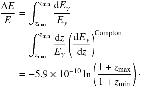 \begin{eqnarray} \frac{\Delta E}{E}&=&\int_{\zmax}^{\zmin}\frac{\id E_{\gamma}}{E_{\gamma}}\nonumber\\ &=&\int_{\zmax}^{\zmin}\frac{\id z}{E_{\gamma}}\left(\frac{\id E_{\gamma}}{\id z}\right)^{{\rm Compton}}\nonumber\\ &=&-5.9\times 10^{-10}\ln\left(\frac{1+\zmax}{1+\zmin}\right)\cdot\label{energy} \end{eqnarray}