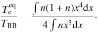 \begin{eqnarray} \frac{\Teq}{\TBB}=\frac{\int n(1+n)x^4 \id x}{4\int n x^3 \id x}\cdot\label{te} \end{eqnarray}