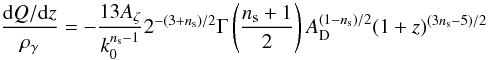 \begin{eqnarray} \frac{\id Q/\id z}{\rho_{\gamma}}=-\frac{13 A_{\zeta}}{k_0^{\nS -1}}2^{-(3+\nS )/2}\Gamma\left(\frac{\nS +1}{2}\right)A_{\rm D}^{(1-\nS )/2}(1+z)^{(3\nS -5)/2}\nonumber \end{eqnarray}