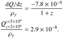 \begin{eqnarray} \frac{\id Q/\id z}{\rho_{\gamma}}&=&\frac{-7.8\times 10^{-9}}{1+z}\nonumber\\ \frac{Q_{z=2\times 10^6}^{z=5\times 10^4}}{\rho_{\gamma}}&=&2.9\times 10^{-8}{.} \end{eqnarray}