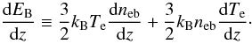 \begin{eqnarray} \frac{\id E_{\rm B}}{\id z}\equiv\frac{3}{2}\kB \Te \frac{\id\neb }{\id z}+\frac{3}{2}\kB \neb \frac{\id\Te}{\id z}\cdot \end{eqnarray}