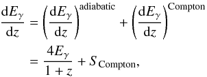 \begin{eqnarray} \frac{\id E_{\gamma}}{\id z}&=&\left(\frac{\id E_{\gamma}}{\id z}\right)^{{\rm adiabatic}}+\left(\frac{\id E_{\gamma}}{\id z}\right)^{{\rm Compton}}\nonumber\\ &=&\frac{4E_{\gamma}}{1+z}+{S_{\rm Compton}}, \end{eqnarray}