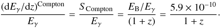 \begin{eqnarray} \frac{(\id E_{\gamma}/\id z)^{{\rm Compton}}}{E_{\gamma}}=\frac{{S_{\rm Compton}}}{E_{\gamma}}= \frac{\EB/E_{\gamma}}{(1+z)} = \frac{5.9\times 10^{-10}}{1+z}\cdot\label{eeq} \end{eqnarray}