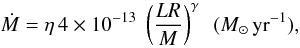 \begin{displaymath} \dot{M} = \eta \, 4 \times 10^{-13} \; \left(\frac{L R}{M}\right)^{\gamma} \,\,\, (M_{\odot}\,{\rm yr}^{-1}), \end{displaymath}