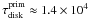 \hbox{$\tau_\mathrm{disk}^\mathrm{prim}\approx1.4 \times 10^4$}