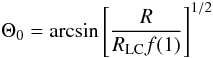 \begin{equation} \Theta_0=\arcsin\left[\frac{R}{R_{\rm LC}f(1)}\right]^{1/2} \end{equation}