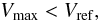 \begin{equation} V_{\rm max} < V_{\rm ref} , \label{eq|vmax} \end{equation}