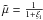 \hbox{$\tilde{\mu} = \frac{1}{1+\xi_{\rm i}}$}