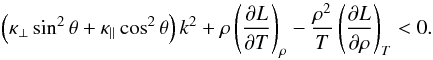 \begin{equation} \left( \kappa_\perp \sin^2 \theta + \kappa_\parallel \cos^2 \theta \right) k^2 + \rho \left( \frac{\partial L}{\partial T} \right)_\rho - \frac{\rho^2}{T} \left( \frac{\partial L}{\partial \rho} \right)_T < 0. \label{eq:crit1} \end{equation}