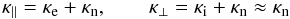 \begin{equation} \kappa_\parallel = \kappa_{\rm e} + \kappa_{\rm n}, \qquad \kappa_\perp = \kappa_{\rm i} + \kappa_{\rm n} \approx \kappa_{\rm n} \end{equation}