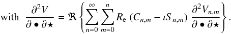 \begin{equation} \label{eq_dersecVnm} \text{ with }\; \displaystyle \frac{\partial^2 V}{\partial \bullet \partial \star } =\Re\left\{ \sum_{n=0}^{\infty}\sum_{m=0}^n R_{\rm e} \; (C_{n,m}-\imath S_{n,m}) \; \displaystyle \frac{\partial^2 V_{n,m}}{\partial \bullet \partial \star } \right\}. \end{equation}