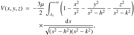 \begin{eqnarray} \label{pot} V(x,y,z) &=& -\frac{3\mu}{2} \int_{\lambda_1}^{+ \infty} \left(1-\frac{x^2}{s^2}-\frac{y^2}{s^2-h^2}-\frac{z^2}{s^2-k^2}\right) \nonumber\\ &&\quad\times \frac{{\rm d}s}{\sqrt{(s^2-h^2)(s^2-k^2)}} , \end{eqnarray}