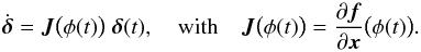 \begin{equation} \label{eq_var} \dot{\boldsymbol{\delta}}= \boldsymbol{J}\big(\phi(t)\big) \; \boldsymbol{\delta}(t) , \quad \text{with} \quad \boldsymbol{J}\big(\phi(t)\big) = \frac{\partial \boldsymbol{f}}{\partial \boldsymbol{x}}\big(\phi(t)\big) . \end{equation}