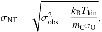 \begin{equation} \label{eq:sigmaNT} \sigma_{\rm NT}=\sqrt{\sigma_{\rm obs}^2-\frac{k_{\rm B}T_{\rm kin}}{m_{\rm C^{17}O}}} , \end{equation}