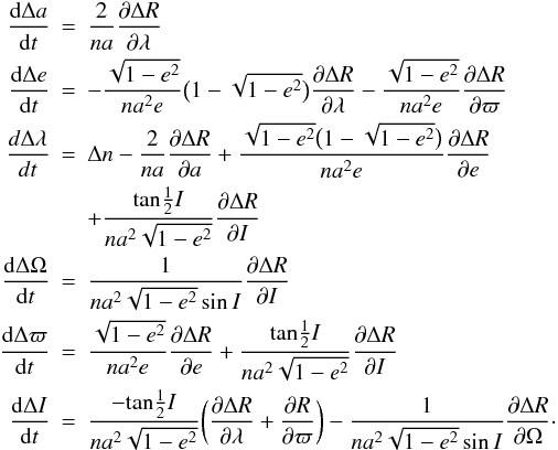 \begin{eqnarray} \label{Lagrange_equations1} \frac{{\rm d}\Delta a}{{\rm d}t} &=& \frac{2}{na} \frac{\partial \Delta R}{\partial \lambda} \nonumber \\ \frac{{\rm d}\Delta e}{{\rm d}t} &=& - \frac{\sqrt{1-e^{2}}}{na^{2}e} \big(1-\sqrt{1-e^{2}} \big) \frac{\partial \Delta R}{\partial \lambda} - \frac{\sqrt{1-e^{2}}}{na^{2}e} \frac{\partial \Delta R}{\partial \varpi}\nonumber \\ \frac{d\Delta \lambda}{dt} &=& \Delta n -\frac{2}{na}\frac{\partial \Delta R}{\partial a} + \frac{\sqrt{1-e^{2}} \big(1-\sqrt{1-e^{2}}\big)}{na^{2}e}\frac{\partial \Delta R}{\partial e}\nonumber\\&& + \frac{\textrm{tan}\frac{1}{2}I}{na^{2}\sqrt{1-e^{2}}}\frac{\partial \Delta R}{\partial I}\nonumber \\ \frac{{\rm d}\Delta \Omega}{{\rm d}t}&=&\frac{1}{na^{2}\sqrt{1-e^{2}} \sin I}\frac{\partial \Delta R}{\partial I} \\ \frac{{\rm d}\Delta \varpi}{{\rm d}t} &=& \frac{\sqrt{1-e^{2}}}{na^{2}e}\frac{\partial \Delta R}{\partial e}+ \frac{\textrm{tan}\frac{1}{2}I}{na^{2}\sqrt{1-e^{2}}}\frac{\partial \Delta R}{\partial I}\nonumber \\ \frac{{\rm d}\Delta I}{{\rm d}t} &=& \frac{-\textrm{tan}\frac{1}{2}I}{na^{2}\sqrt{1-e^{2}}}\bigg(\frac{\partial \Delta R}{\partial \lambda}+\frac{\partial R}{\partial \varpi} \bigg)-\frac{1}{na^{2}\sqrt{1-e^{2}}\sin I}\frac{\partial \Delta R}{\partial \Omega}\cdot\nonumber \end{eqnarray}
