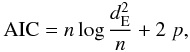 \begin{eqnarray*} {\rm AIC} = n \log \frac{d^2_{\rm E}}{n} + 2 \; p , \end{eqnarray*}
