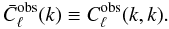 \begin{equation} \bar{C}^{\rm obs}_{\ell}(k) \equiv C^{\rm obs}_{\ell}(k,k).\label{eq:clkkclk} \end{equation}