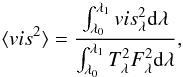 \begin{equation} \label{eq_smearing} \langle vis^2\rangle=\frac{\int_{\lambda_0}^{\lambda_1} vis^2_{\lambda}{\rm d}\lambda}{\int_{\lambda_0}^{\lambda_1} T^2_\lambda F^2_\lambda \rm d\lambda}, \end{equation}