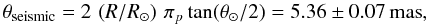 \begin{equation} \label{eq_seismic} \theta_{\rm seismic} = 2\, \left(R/R_{\rm\odot}\right)\, \pi_p \tan (\theta_{\rm\odot}/2) = 5.36 \pm 0.07 \,{\rm mas}, \end{equation}