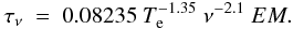 \begin{eqnarray} \tau_{\nu}\ =\ 0.08235\ T_{\rm e}^{-1.35}\ \nu^{-2.1}\ EM. \label{tau} \end{eqnarray}