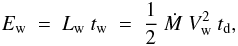 \begin{eqnarray} E_{\rm w}\ =\ L_{\rm w}\ t_{\rm w}\ =\ \frac{1}{2}\ \dot{M}\ V_{\rm w}^2\ t_{\rm d} , \end{eqnarray}