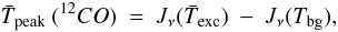 \begin{equation} \label{eq:tpeak} \bar{T}_{\rm peak}\ (^{12}CO)\ =\ J_{\nu}(\bar{T}_{\rm exc})\ -\ J_{\nu}(T_{\rm bg})\textrm{,} \end{equation}