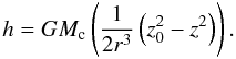 Mathematical equation: $$ h = G M_\mathrm{c} \left( \frac{1}{2 r^3} \left( z^2_0 - z^2 \right) \right). $$