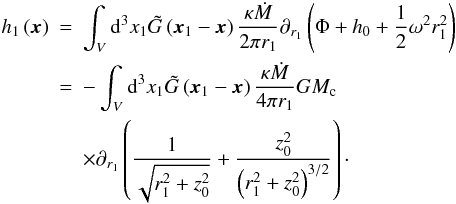 Mathematical equation: \begin{eqnarray} h_1 \left( \vec{x} \right) & = & \int_V {\rm d}^3 x_1 \tilde G \left( \vec{x}_1 - \vec{x} \right) \frac{\kappa \dot M}{2 \pi r_1} \partial_{r_1} \left( \Phi + h_0 + \frac{1}{2} \omega^2 r^2_1 \right) \nonumber \\ & = & - \int_V {\rm d}^3 x_1 \tilde G \left( \vec{x}_1 - \vec{x} \right) \frac{\kappa \dot M}{4 \pi r_1} G M_\mathrm{c} \nonumber \\ & & \times \partial_{r_1} \left( \frac{1}{\sqrt{r_1^2 + z_0^2}} + \frac{z_0^2}{\left( r_1^2 + z_0^2 \right)^{3/2}}\right)\cdot \label{aw} \end{eqnarray}
