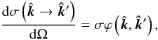 Mathematical equation: $$ \frac{{\rm d} \sigma \left(\hat{\vec{k}} \to \vec {\hat k}^\prime \right)}{{\rm d} \Omega} = \sigma \varphi \left( \hat{\vec{k}}, \vec{\hat k}^\prime \right), $$