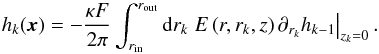 Mathematical equation: $$ h_k(\vec{x}) = - \frac{\kappa F}{2 \pi} \int_{r_\mathrm{in}}^{r_\mathrm{out}} {\rm d}r_k \left. E \left( r, r_k, z \right) \partial_{r_k} h_{k-1} \right|_{z_k = 0}. $$