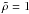 Mathematical equation: \hbox{$\tilde \rho = 1$}