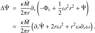 Mathematical equation: \begin{eqnarray} \Delta \hat \Psi & = & \frac{\kappa \dot M}{2 \pi r} \partial_r \left( - \Phi_\mathrm{c} + \frac{1}{2} \omega^2 r^2 + \hat \Psi \right) \nonumber \\ & = & \frac{\kappa \dot M}{2 \pi r} \left( \partial_r \hat \Psi + 2 r \omega^2 + r^2 \omega \partial_r \omega \right). \label{al} \end{eqnarray}