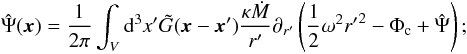 Mathematical equation: $$ \hat \Psi(\vec{x}) = \frac{1}{2 \pi} \int_V {\rm d}^3 x^\prime \tilde G (\vec{x} - \vec{x}^\prime) \frac{\kappa \dot M}{ r^\prime} \partial_{r^\prime} \left( \frac{1}{2} \omega^2 {r^\prime}^2 - \Phi_\mathrm{c} + \hat \Psi \right); $$