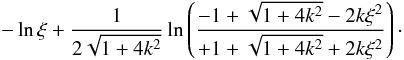 Mathematical equation: \appendix \setcounter{section}{1} \begin{equation} -\ln\xi + \frac{1}{2\sqrt{1+4k^2}} \ln\left(\frac{-1+\sqrt{1+4k^2}-2k\xi^2}{+1+\sqrt{1+4k^2}+2k\xi^2}\right)\cdot \end{equation}