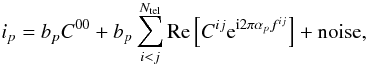 Mathematical equation: \begin{equation} i_{p} = b_{p}C^{00} + b_{p}\sum_{i < j}^{N_{\rm tel}} \mathrm{Re}\left[ C^{ij}{\rm e}^{{\rm i}2\pi \alpha_{p} f^{ij}}\right]+{\rm noise},\label{eq:simple_more_complex} \end{equation}