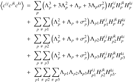 Mathematical equation: \appendix \setcounter{section}{1} \begin{eqnarray} \left\langle c^{ij}c^{jk}c^{ki}\right\rangle &=& \sum_{p}\left( \Lambda^{3}_{p} + 3\Lambda^{2}_{p} + \Lambda_{p} + 3\Lambda_{p}\sigma^{2}_{p} \right) H^{ij}_{p}H^{jk}_{p}H^{ki}_{p} \nonumber\\ &+& \underset{\ p\ \neq\ p1}{\sum\sum}\left( \Lambda^{2}_{p} + \Lambda_{p} + \sigma^{2}_{p}\right)\Lambda_{p1} H^{ij}_{p1}H^{jk}_{p}H^{ki}_{p}\nonumber\\ &+& \underset{\ p\ \neq\ p2}{\sum\sum}\left( \Lambda^{2}_{p} + \Lambda_{p} + \sigma^{2}_{p}\right)\Lambda_{p2} H^{ij}_{p}H^{jk}_{p2}H^{ki}_{p}\nonumber\\ &+& \underset{\ p\ \neq\ p3}{\sum\sum}\left( \Lambda^{2}_{p} + \Lambda_{p} + \sigma^{2}_{p}\right)\Lambda_{p3} H^{ij}_{p}H^{jk}_{p}H^{ki}_{p3}\nonumber\\ &+&\underset{\ p1\ \neq\ p2\ \neq\ p3}{\sum\sum\sum}\Lambda_{p1} \Lambda_{p2}\Lambda_{p3} H^{ij}_{p1}H^{jk}_{p2}H^{ki}_{p3}. \end{eqnarray}