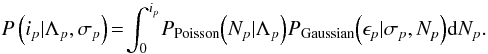 Mathematical equation: \begin{equation} P\left(i_{p}|\Lambda_{p},\sigma_{p}\right) \!=\! \int_{0}^{i_{p}}\!P_{\textrm{Poisson}}\!\left(N_{p}|\Lambda_{p}\right)\!P_{\textrm{Gaussian}}\!\left(\epsilon_{p}|\sigma_{p}, N_{p}\right)\!{\rm d}N_{p}. \end{equation}