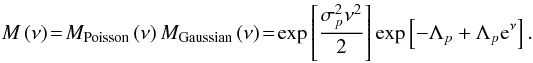 Mathematical equation: \begin{equation} M\left(\nu\right) \!=\! M_{\textrm{Poisson}}\left(\nu\right)M_{\textrm{Gaussian}}\left(\nu\right) \!=\! \exp\left[\frac{\sigma_{p}^{2}\nu^{2}}{2}\right]\exp\left[-\Lambda_{p}+\Lambda_{p} \mathrm{e}^{\nu}\right]. \end{equation}