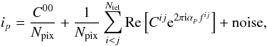 Mathematical equation: \begin{equation} \label{eq:simplesample} i_p=\frac{C^{00}}{N_{\rm pix}}+ \frac{1}{N_{\rm pix}}\sum_{i<j}^{N_{\rm tel}}\mathrm{Re}\left[ C^{ij}{\rm e}^{2\pi{\rm i}\alpha_{p}f^{ij}} \right] +{\rm noise}, \end{equation}
