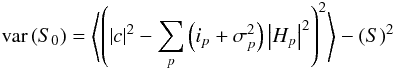 Mathematical equation: \begin{eqnarray} \mathrm{var}\left(S_{0}\right) = \left\langle\left( \left|c\right|^{2} -\sum_{p} \left( i_{p} + \sigma_{p}^{2}\right) \left|H_{p}\right|^{2}\right)^{2} \right\rangle - \left( S \right)^{2}\notag \end{eqnarray}