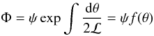 Mathematical equation: \begin{equation} \Phi=\psi \exp\int\frac{{\rm d}\theta}{2\mathcal{L}}=\psi f(\theta)\label{eqPhi} \end{equation}