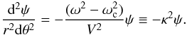 Mathematical equation: \begin{equation} \frac{{\rm d}^2\psi}{r^2 {\rm d}\theta^2}=-\frac{(\omega^2-\omega_{\rm c}^2)}{V^2}\psi\equiv -\kappa^2\psi. \label{eqphik2} \end{equation}