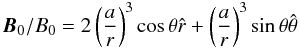 Mathematical equation: \begin{equation} \vec{B}_0/B_0=2\left(\frac{a}{r}\right)^3 \cos\theta \hat{r}+\left(\frac{a}{r}\right)^3 \sin\theta\hat{\theta}\label{eqB0} \end{equation}