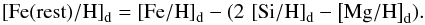 Mathematical equation: \begin{equation} \left [{\rm {Fe(rest)}/{H}} \right ]_{\rm d} = \left [{\rm {Fe}/{H}} \right ]_{\rm d} - (2\,\left [{\rm {Si}/{H}} \right ]_{\rm d} - \left [{\rm {Mg}/{H}} \right ]_{\rm d}). \label{fer} \end{equation}