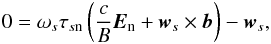 Mathematical equation: \begin{equation} 0 = \omega _{s} \tau _{s\mathrm{n}} \left( \frac{c}{B}\vec{E}_{\mathrm{n}} + \vec{w}_{s} \times \vec{b}\right) - \vec{w}_{s}, \label{eq:drift_velocity} \end{equation}