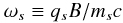 Mathematical equation: \begin{equation} \omega _{s} \equiv q_{s}B/m_{s}c \label{eq:cyclotron_frequency} \end{equation}