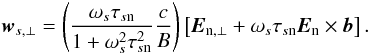 Mathematical equation: \begin{eqnarray} \vec{w}_{s,\perp} = \left(\frac{\omega _{s}\tau _{s\mathrm{n}}}{1+ \omega _{s}^{2} \tau _{s\mathrm{n}}^{2}} \frac{c}{B} \right) \left[\vec{E}_{\mathrm{n},\perp} + \omega _{s}\tau _{s\mathrm{n}} \vec{E}_{\mathrm{n}}\times\vec{b} \right]. \end{eqnarray}