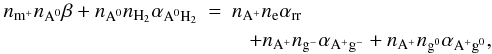 Mathematical equation: \begin{eqnarray} n_{\mathrm{m}^{+}}n_{\mathrm{A}^{0}}\beta + n_{\mathrm{A}^{0}}n_{\mathrm{H}_{2}}\alpha_{\mathrm{A}^{0}\mathrm{H}_{2}} &=& n_{\mathrm{A}^{+}}n_{\mathrm{e}}\alpha_{\mathrm{rr}} \notag \\ && \,\,\,\,\,+ n_{\mathrm{A}^{+}} n_{\mathrm{g}^{-}} \alpha_{\mathrm{A}^{+}\mathrm{g}^{-}} + n_{\mathrm{A}^{+}}n_{\mathrm{g}^{0}}\alpha_{\mathrm{A}^{+}\mathrm{g}^{0}}, \label{eq:atomic_ions} \end{eqnarray}